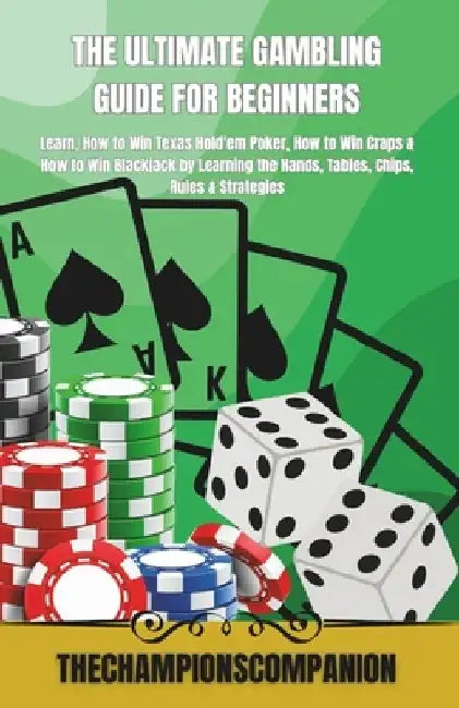 The Ultimate Gambling Guide for Beginners: Learn, How to Win Texas Hold'em Poker, How to Win Craps & How to Win Blackjack by Learning the Hands, Table by Thechampionscompanion