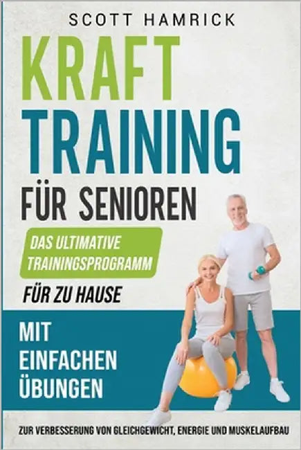Krafttraining für Senioren: Das ultimative Trainingsprogramm für zu Hause mit einfachen Übungen zur Verbesserung von Gleichgewicht, Energie und Mu by Hamrick, Scott