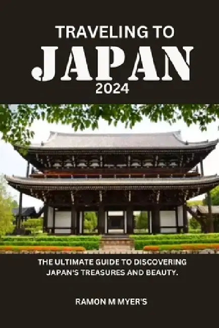 Traveling to Japan 2024: The ultimate guide to discovering Japan's treasures and beauty. by Ramon M. Myer's