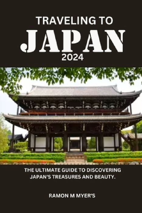 Traveling to Japan 2024: The ultimate guide to discovering Japan's treasures and beauty. by Ramon M. Myer's