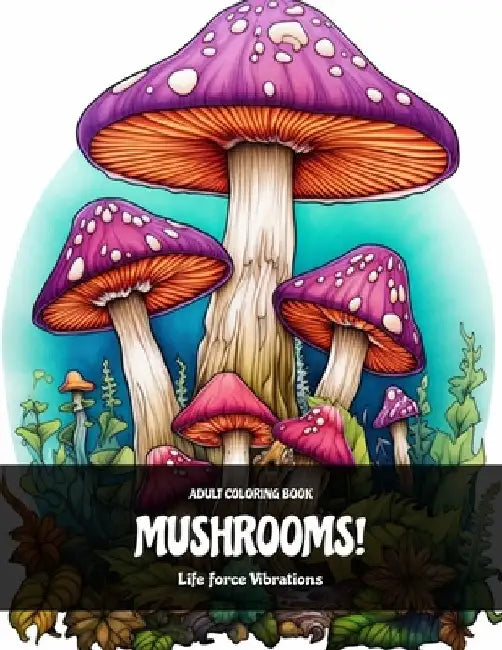 Mushrooms! - Adult Coloring Book: 50+ Fungal Adventures: Experience Bliss and Serenity while coloring these Wonders of Fungus! Find Inner Peace throug by Life Force Vibrations