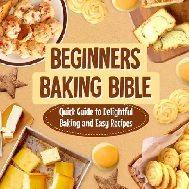 Beginners Baking Bible: Quick Guide to Delightful Baking and Easy Recipes: Rapid Journey to Delicious Baking and Simple Recipes by Elliot Rowe