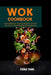 Wok Cookbook: Your Essential Guide To The Art Of Stir Fry Home Cooking In 55 Asian Recipes by Emma Yang