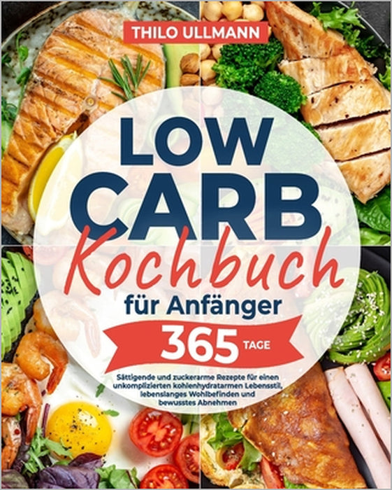 Low Carb Kochbuch für Anfänger: Sättigende und zuckerarme Rezepte für einen unkomplizierten kohlenhydratarmen Lebensstil, lebenslanges Wohlbefinden un by Thilo Ullmann