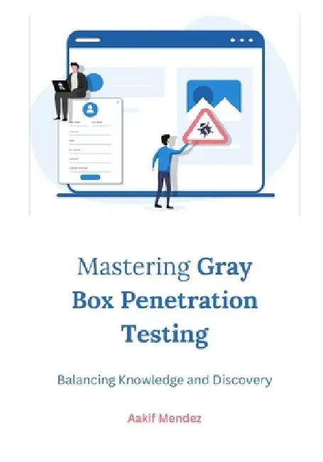 Mastering Gray Box Penetration Testing: Balancing Knowledge and Discovery by Aakif Mendez