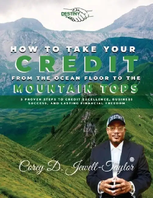 How to Take Your Credit from the Ocean Floor to the Mountain Tops: 5 Proven Steps to Credit Excellence, Business Success, and Lasting Financial Freedo by Corey Jewell Taylor