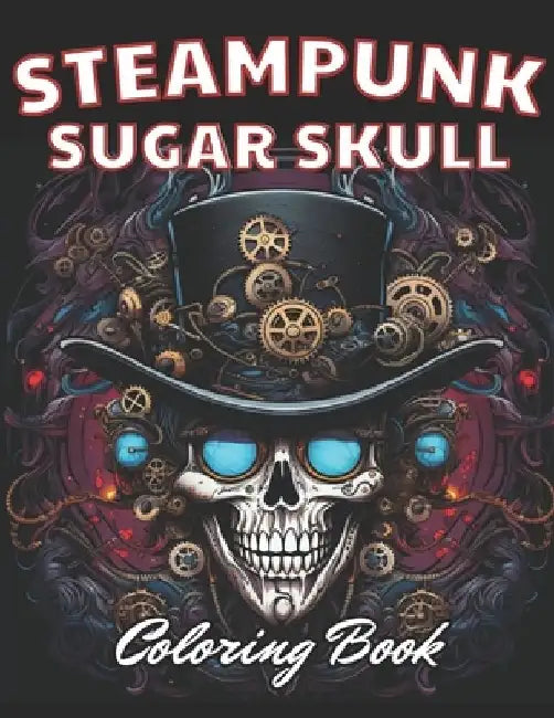 Steampunk Sugar Skull Coloring Book: Stress Relief And Relaxation Coloring Pages by Juliana Berge