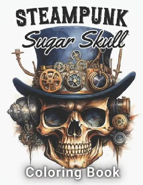 Steampunk Sugar Skull Coloring Book: 100+ Amazing Coloring Pages for All Ages by Polly Von