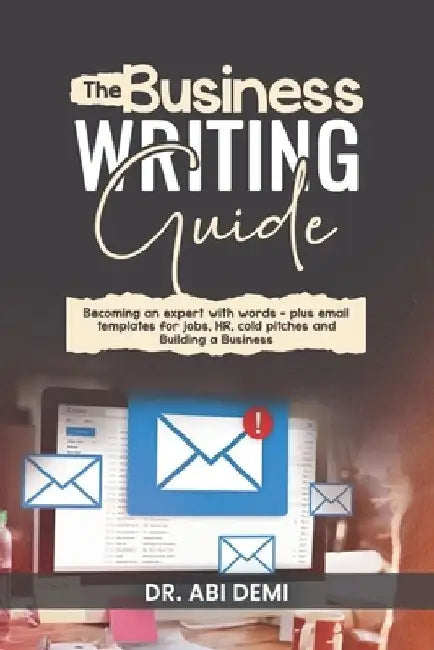 The Business Writing Guide: Becoming an Expert with Words - Plus Emails Templates for Jobs, HR, Cold Pitches, and Building a Business by Abi Demi