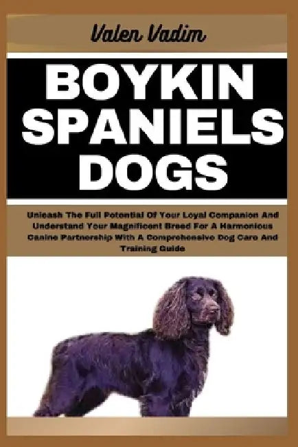 Boykin Spaniels Dogs: Unleash The Full Potential Of Your Loyal Companion And Understand Your Magnificent Breed For A Harmonious Canine Partn by Valen Vadim