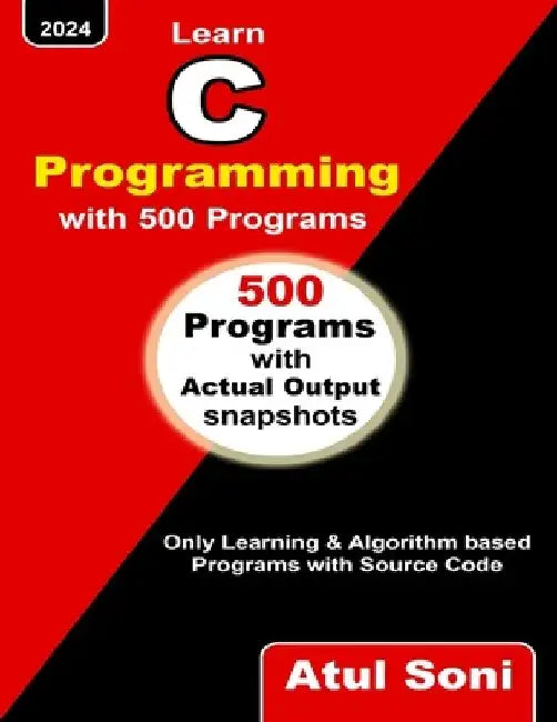 Learn C Programming with 500 Programs: Only Learning and Algorithm based Programs with Source Code by Atul Soni