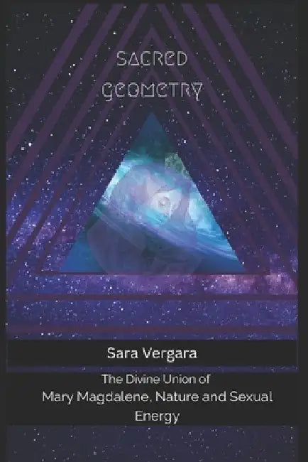 Sacred Geometry: The Divine Union of Mary Magdalene, Nature and Sexual Energy by Sara Vergara