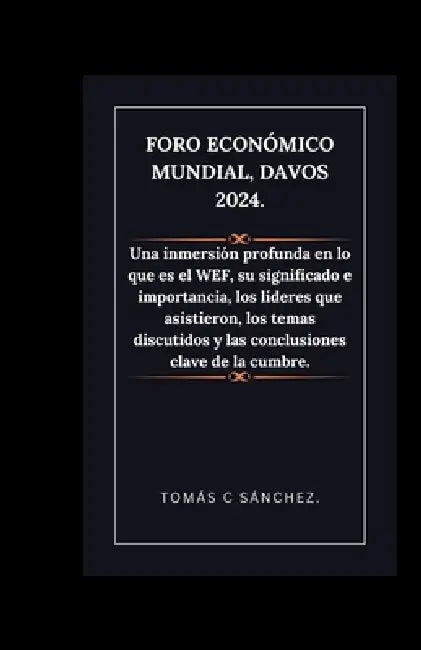 Foro Económico Mundial, Davos 2024.: Una inmersión profunda en lo que es el WEF, su significado e importancia, los líderes que asistieron, los temas d by Tomás C. Sánchez