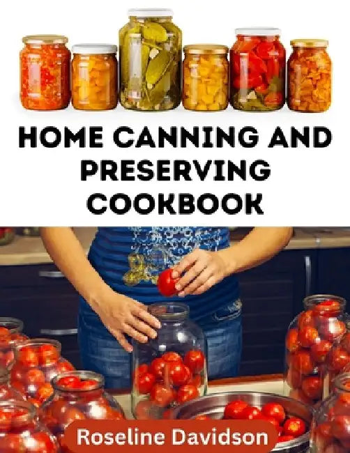 Home Canning And Preserving Cookbook: Canning Guide And Recipe Book For Pressure Canning And Waterbath Canning Method by Roseline Davidson