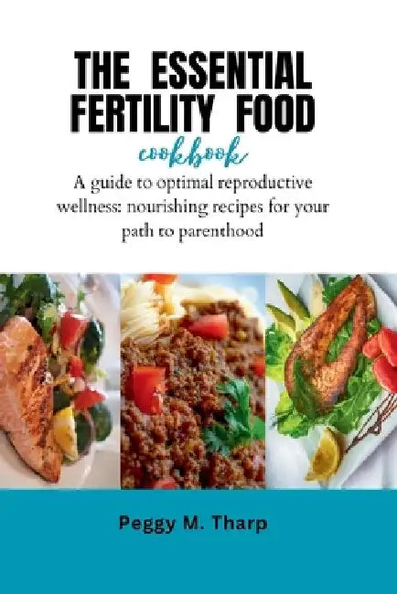 The Essential Fertility Food Cookbook: A Culinary Guide to Optimal Reproductive Wellness: Nourishing Recipes for Your Path to Parenthood" by Peggy M. Tharp