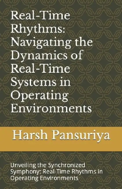 Real-Time Rhythms: Navigating the Dynamics of Real-Time Systems in Operating Environments: Unveiling the Synchronized Symphony: Real-Time by Harsh Pansuriya
