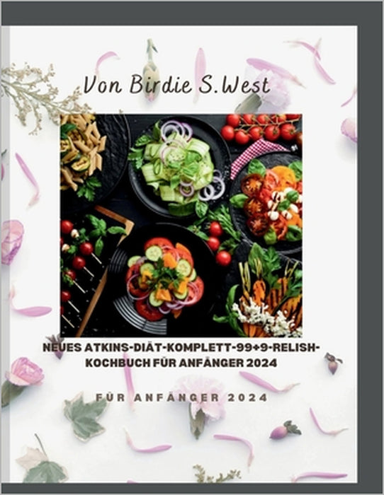 Neues Atkins-Diät-Komplett-99+9-Relish-Kochbuc h für Anfänger 2024: Eine gesunde Auswahl an "99+9". Einfach zuzubereitende, kohlenhydratarme, hausgema by Birdie S. West
