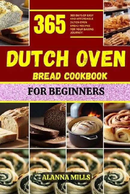 Dutch Oven Bread Cookbook for Beginners: 365 days of easy and affordable dutch oven bread recipes for your baking journey by Alanna Mills