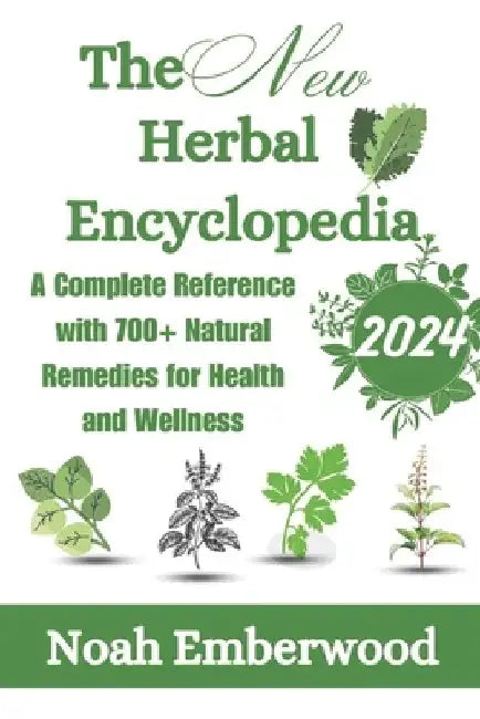 The New Herbal Encyclopedia: A Complete Reference with 700+ Natural Remedies for Health and Wellness by Noah Emberwood