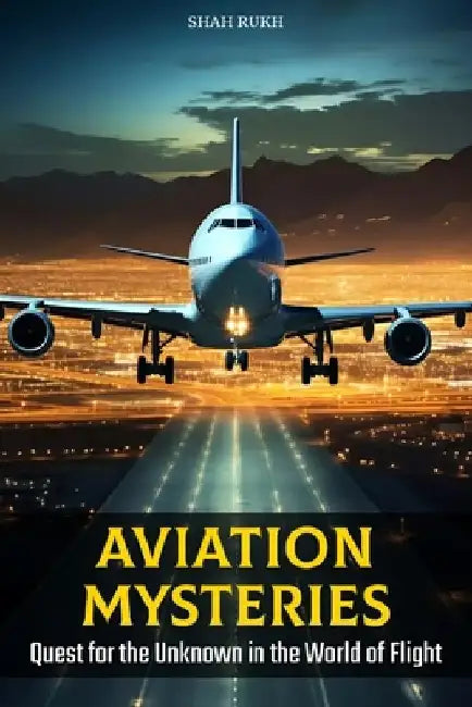 Aviation Mysteries: Quest for the Unknown in the World of Flight by Shah Rukh