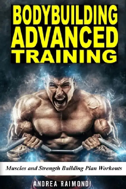 Bodybuilding Advanced Training: Muscles and Strength Building Plan Workouts for a Full Year. Exercises and Programming to get Bigger and Stronger by Andrea Raimondi