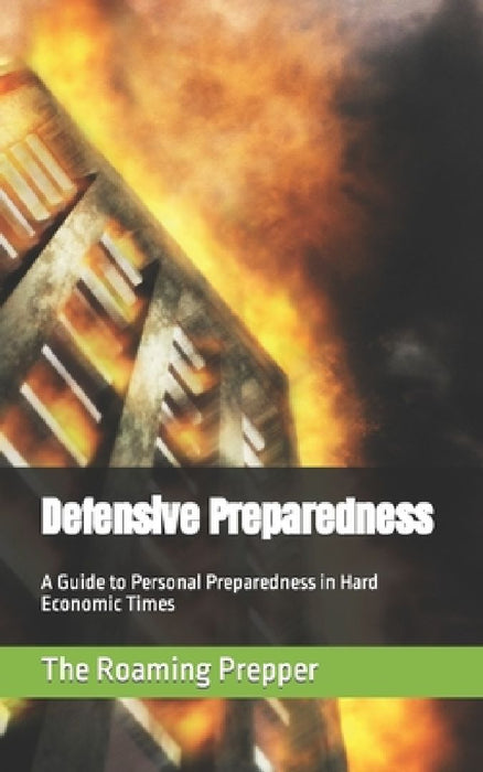 Defensive Preparedness: A Guide to Personal Preparedness in Hard Economic Times by The Roaming Prepper