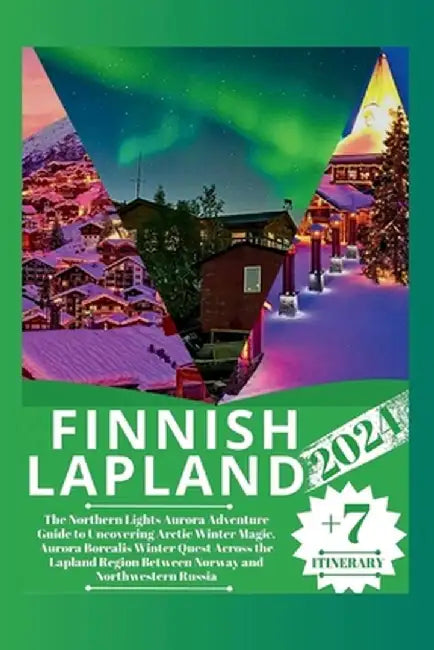 Finnish Lapland 2024: The Northern Lights Aurora Adventure Guide to Uncovering Arctic Winter M by Martin, William A.