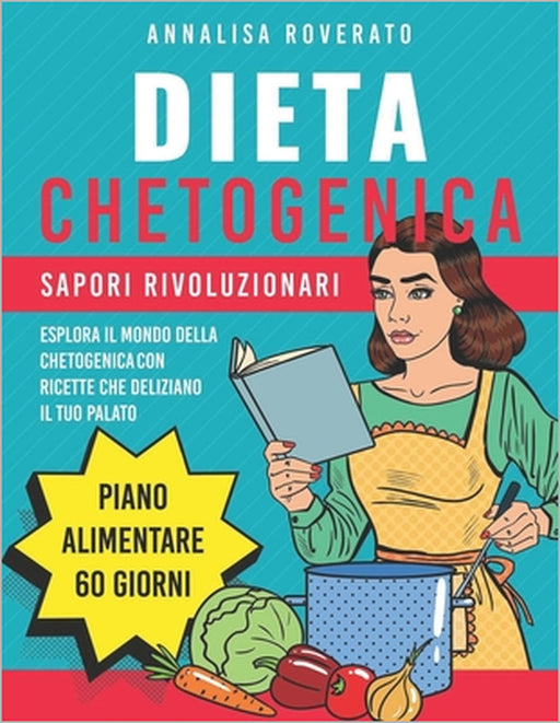 Dieta Chetogenica: Sapori Rivoluzionari: Esplora il Mondo della Chetogenica con Ricette Che Deliziano il Tuo Palato. Include un Piano Ali by Annalisa Roverato
