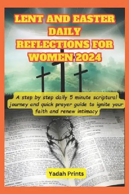 Lent and Easter Daily Reflections for Women 2024: A step by step daily 5 minute devotional scriptural journey and quick prayer guide to ignite your fa by Yadah Print