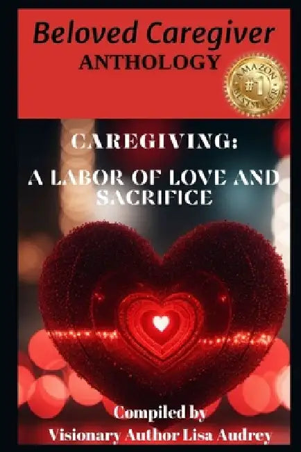 Beloved Caregiver Anthology: Caregiving A Labor of Love and Sacrifice by Monique Rodgers