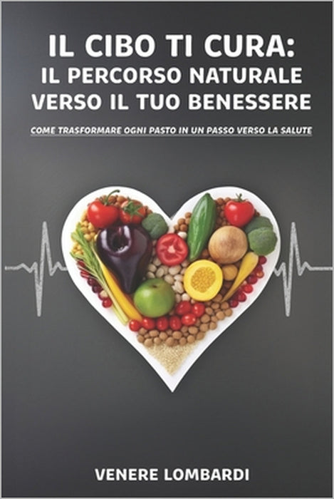 Il Cibo ti Cura: Il Percorso Naturale verso il tuo Benessere: Come trasformare ogni pasto in un passo verso la salute by Venere Lombardi