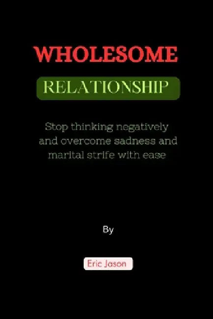 Wholesome Relationships: Stop thinking negatively and overcome sadness and marital strife with ease by Eric Jason