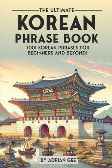 The Ultimate Korean Phrase Book: 1001 Korean Phrases for Beginners and Beyond! by Adrian Gee