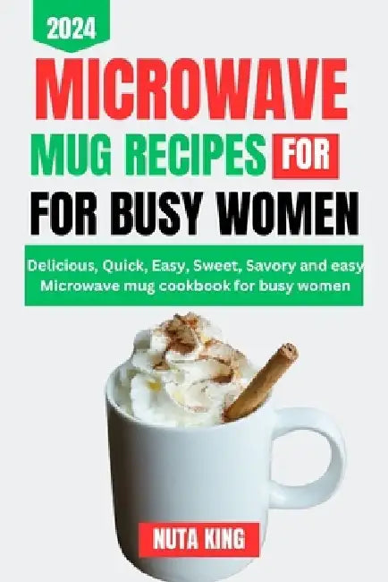 Microwave Mug Recipes Cookbook for Busy Women: Delicious, quick, easy, sweet, savory and easy microwave mug cookbook for busy women. by Nuta King