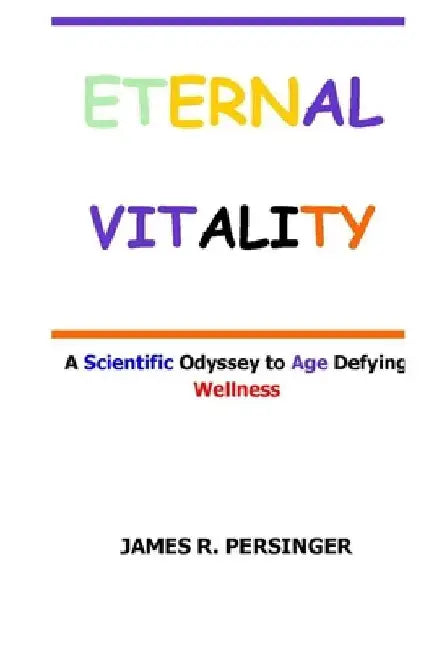 Eternal Vitality: A Scientific Odyssey to Age Defying Wellness by James R. Persinger