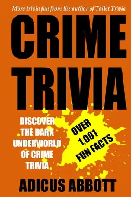 Crime Trivia: 1,001 Fun Facts and Anecdotes Related to the Fascinating and Dark Underworld of Crime Trivia by Adicus Abbott