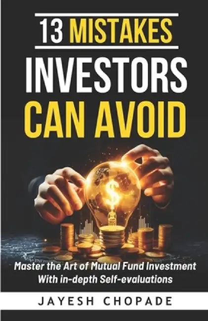 13 Mistakes Investors Should Avoid: Master the Art of Mutual Fund Investment with In-Depth Self by Chopade, Jayesh