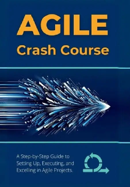 Agile Crash Course: A Step-by-Step Guide to Setting Up, Executing, and Excelling in Agile Projects by R. Parvin