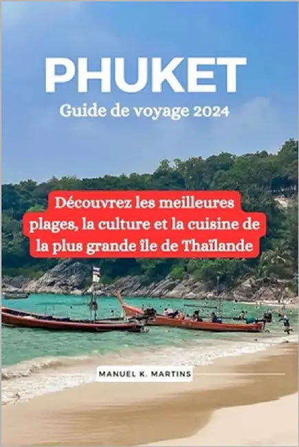 Phuket Guide de voyage 2024: Découvrez les meilleures plages, la culture et la cuisine de la plus grande île de Thaïlande by Martins, Manuel K.