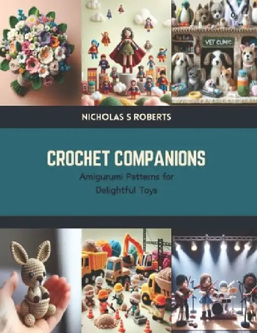 Crochet Companions: Amigurumi Patterns for Delightful Toys by Nicholas S. Roberts
