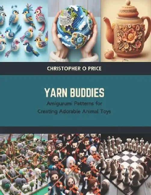 Yarn Buddies: Amigurumi Patterns for Creating Adorable Animal Toys by Christopher O. Price