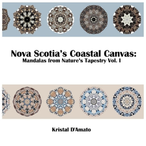 Nova Scotia's Coastal Canvas: Mandalas from Nature's Tapestry Vol. I by Kristal D'Amato