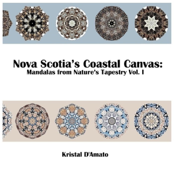 Nova Scotia's Coastal Canvas: Mandalas from Nature's Tapestry Vol. I by Kristal D'Amato