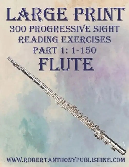 Large Print: 300 Progressive Sight Reading Exercises for Flute: Part 1: 1 - 150 by Robert Anthony