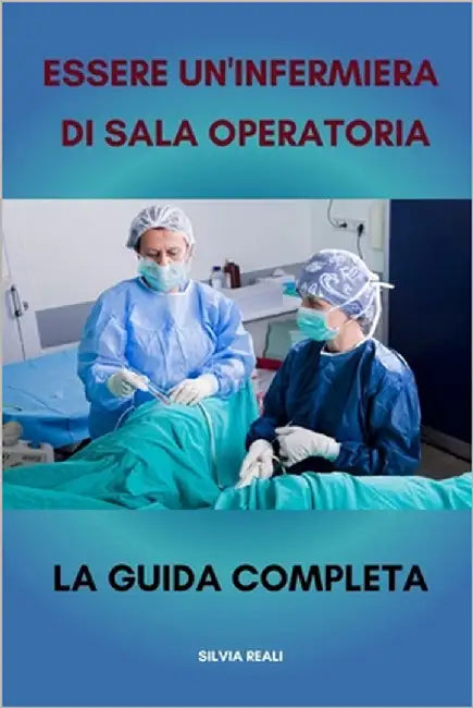 Essere un'infermiera di sala operatoria La guida completa by Reali, Silvia