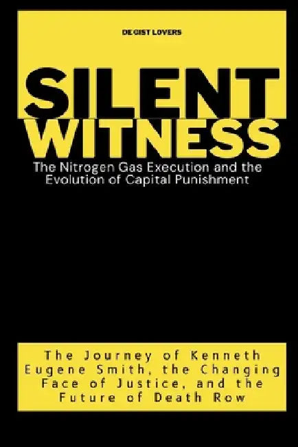Silent Witness: The Nitrogen Gas Execution and the Evolution of Capital Punishment: The Journey of Kenneth Eugene Smith, the Changing by de Gist Lovers