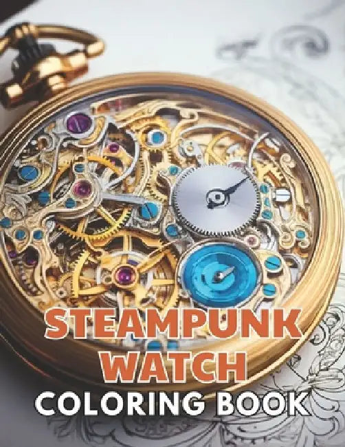 Steampunk Watch Coloring Book: Stress Relief, Relaxation, and Creativity Coloring Pages for All Fans by Nash Coopler