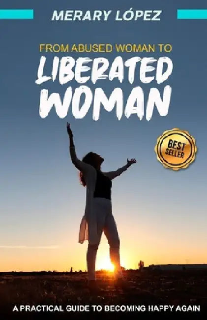 From abused woman to empowered woman: A practical guide to finding happiness again by Merary López