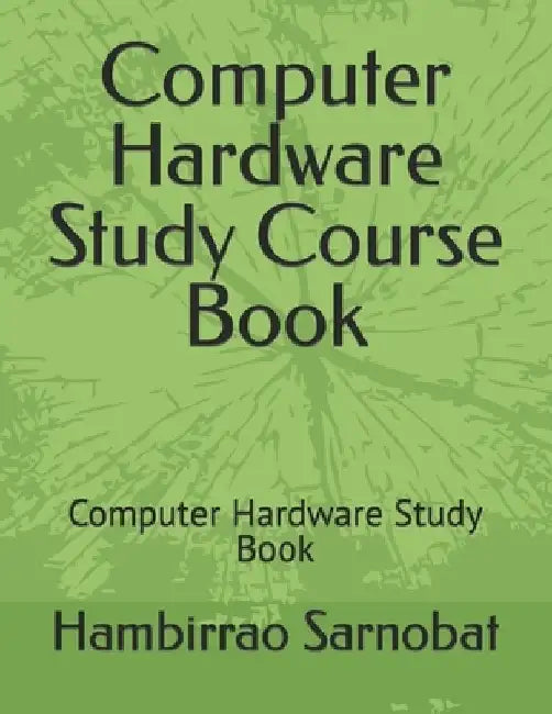 Computer Hardware Study Course Book: Computer Hardware Study Book by Hambirrao Sarnobat
