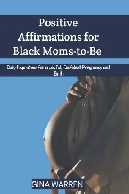 Positive Affirmations for Black Moms-to-Be: Daily Inspirations for a Joyful, Confident Pregnancy and Birth by Gina Warren